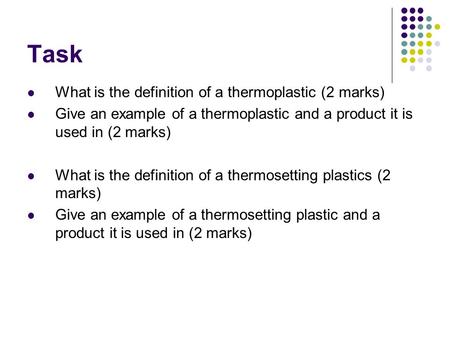 Task What is the definition of a thermoplastic (2 marks) Give an example of a thermoplastic and a product it is used in (2 marks) What is the definition.