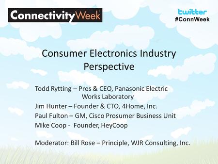 Consumer Electronics Industry Perspective Todd Rytting – Pres & CEO, Panasonic Electric Works Laboratory Jim Hunter – Founder & CTO, 4Home, Inc. Paul Fulton.