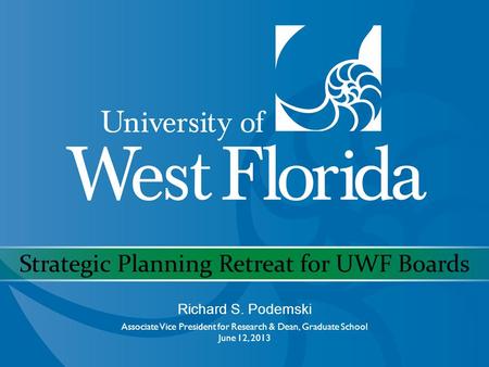 Strategic Planning Retreat for UWF Boards Richard S. Podemski Associate Vice President for Research & Dean, Graduate School June 12, 2013.