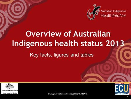©2014 Australian Indigenous HealthInfoNet 1 Key facts, figures and tables Overview of Australian Indigenous health status 2013.