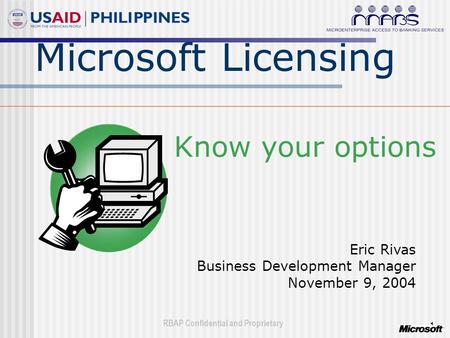 RBAP Confidential and Proprietary 1 Microsoft Licensing Know your options Eric Rivas Business Development Manager November 9, 2004.