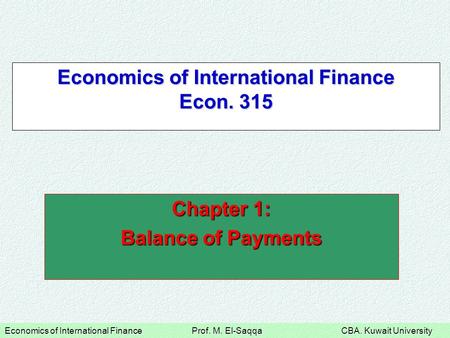 Economics of International Finance Prof. M. El-Saqqa CBA. Kuwait University Economics of International Finance Econ. 315 Chapter 1: Balance of Payments.