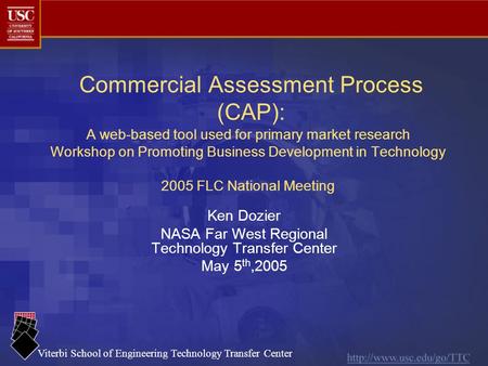 Viterbi School of Engineering Technology Transfer Center Commercial Assessment Process (CAP): A web-based tool used for primary market research Workshop.