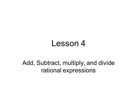Add, Subtract, multiply, and divide rational expressions