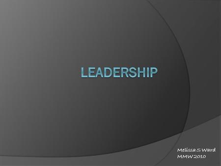Melissa S Ward MMW 2010. “Leadership is about capacity: the capacity of leaders to listen and observe, to use their expertise as a starting point to encourage.