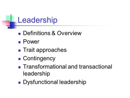 Leadership Definitions & Overview Power Trait approaches Contingency Transformational and transactional leadership Dysfunctional leadership.