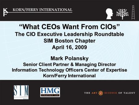 “What CEOs Want From CIOs” The CIO Executive Leadership Roundtable SIM Boston Chapter April 16, 2009 Mark Polansky Senior Client Partner & Managing Director.