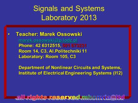 Signals and Systems Laboratory 2013 Teacher: Marek OssowskiTeacher: Marek Ossowski Phone: 42 6312515, 501 673231 Room 14, C3,