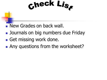 New Grades on back wall. Journals on big numbers due Friday Get missing work done. Any questions from the worksheet?