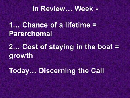 In Review… Week - 1… Chance of a lifetime = Parerchomai 2… Cost of staying in the boat = growth Today… Discerning the Call.