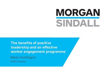 The benefits of positive leadership and an effective worker engagement programme Martin Worthington SHEQ Director.