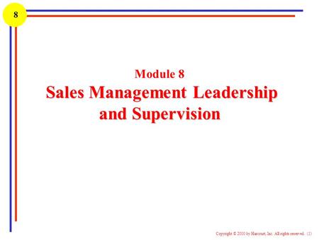1 Copyright © 2000 by Harcourt, Inc. All rights reserved. (1) 8 Sales Management Leadership and Supervision Module 8 Sales Management Leadership and Supervision.