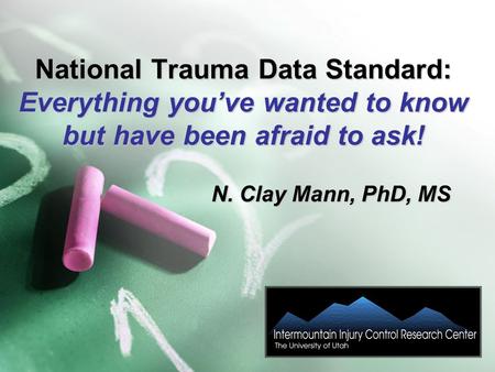 National Trauma Data Standard: Everything you’ve wanted to know but have been afraid to ask! N. Clay Mann, PhD, MS.