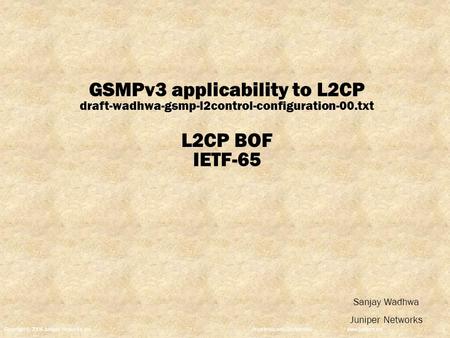 Copyright © 2004 Juniper Networks, Inc. Proprietary and Confidentialwww.juniper.net 1 GSMPv3 applicability to L2CP draft-wadhwa-gsmp-l2control-configuration-00.txt.