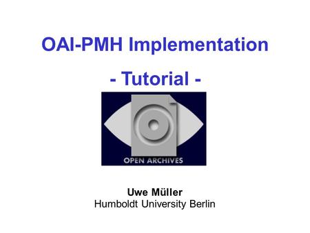 IST- 2001-320015 Uwe Müller Humboldt University Berlin OAI-PMH Implementation - Tutorial -