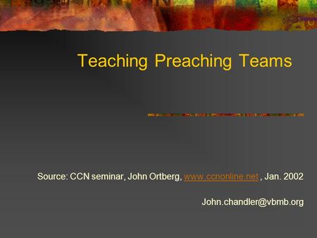 Teaching Preaching Teams Source: CCN seminar, John Ortberg,  Jan. 2002www.ccnonline.net