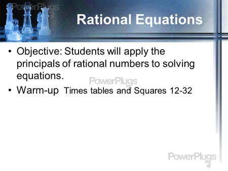 Rational Equations Objective: Students will apply the principals of rational numbers to solving equations. Warm-up Times tables and Squares 12-32.