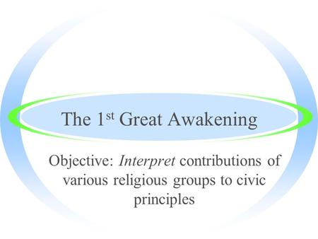 The 1 st Great Awakening Objective: Interpret contributions of various religious groups to civic principles.