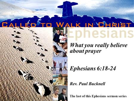 What you really believe about prayer Ephesians 6:18-24 Rev. Paul Bucknell The last of this Ephesians sermon series.