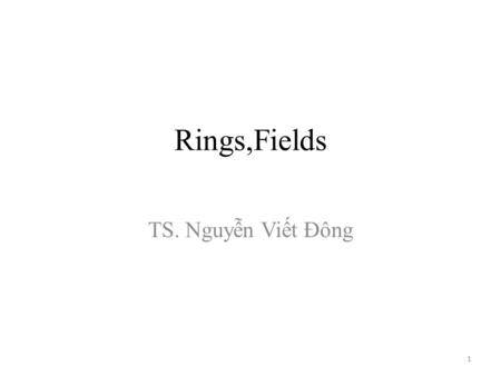 Rings,Fields TS. Nguyễn Viết Đông 1. 1. Rings, Integral Domains and Fields, 2. Polynomial and Euclidean Rings 3. Quotient Rings 2.