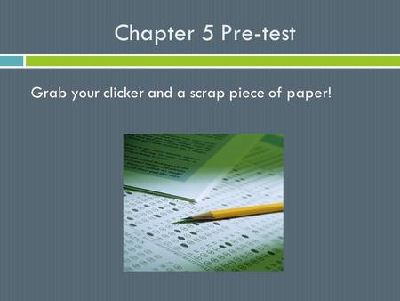 Chapter 5 Pre-test Grab your clicker and a scrap piece of paper!