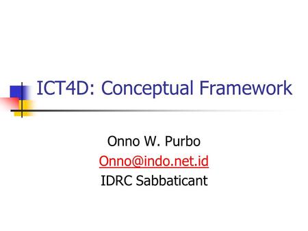 ICT4D: Conceptual Framework Onno W. Purbo IDRC Sabbaticant.