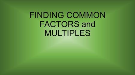 FINDING COMMON FACTORS and MULTIPLES