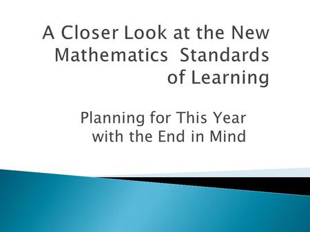 Planning for This Year with the End in Mind. In the 2009 Mathematics Standards:  new content has been added,  rigor has been increased significantly,