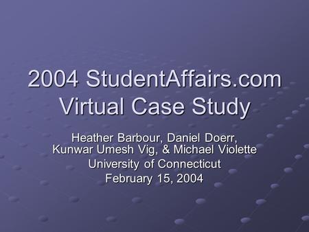 2004 StudentAffairs.com Virtual Case Study Heather Barbour, Daniel Doerr, Kunwar Umesh Vig, & Michael Violette University of Connecticut February 15, 2004.