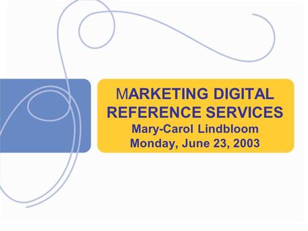 MARKETING DIGITAL REFERENCE SERVICES Mary-Carol Lindbloom Monday, June 23, 2003.