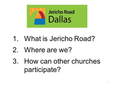 1.What is Jericho Road? 2.Where are we? 3.How can other churches participate? 1.