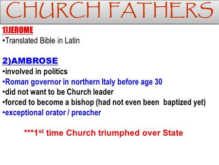 CHURCH FATHERS 1)JEROME Translated Bible in Latin 2)AMBROSE involved in politics Roman governor in northern Italy before age 30 did not want to be Church.