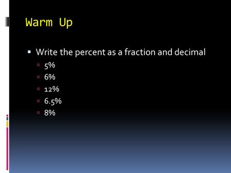 Warm Up Write the percent as a fraction and decimal 5% 6% 12% 6.5% 8%
