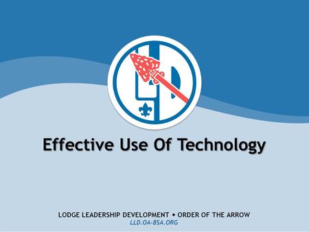LODGE LEADERSHIP DEVELOPMENT  ORDER OF THE ARROW LLD.OA-BSA.ORG Effective Use Of Technology.