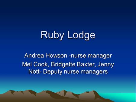 Ruby Lodge Andrea Howson -nurse manager Mel Cook, Bridgette Baxter, Jenny Nott- Deputy nurse managers.