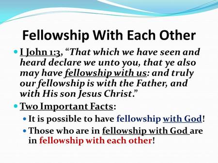 Fellowship With Each Other I John 1:3, “That which we have seen and heard declare we unto you, that ye also may have fellowship with us: and truly our.