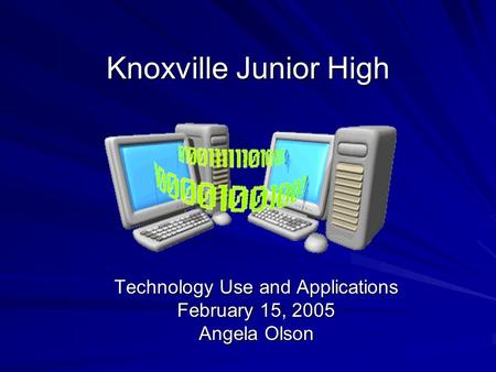 Knoxville Junior High Technology Use and Applications February 15, 2005 Angela Olson.