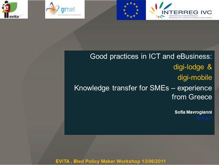 Good practices in ICT and eBusiness: digi-lodge & digi-mobile Knowledge transfer for SMEs – experience from Greece Sofia Mavrogianni GRNET EVITA, Bled.