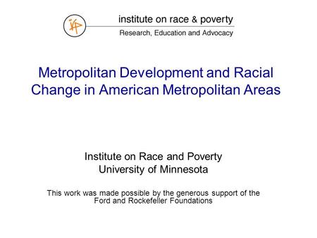 Metropolitan Development and Racial Change in American Metropolitan Areas Institute on Race and Poverty University of Minnesota This work was made possible.