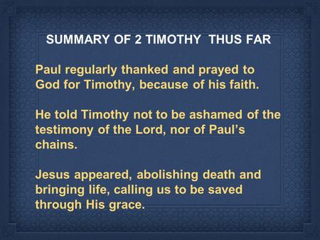 SUMMARY OF 2 TIMOTHY THUS FAR Paul regularly thanked and prayed to God for Timothy, because of his faith. He told Timothy not to be ashamed of the testimony.