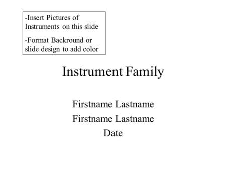 Instrument Family Firstname Lastname Date -Insert Pictures of Instruments on this slide -Format Backround or slide design to add color.