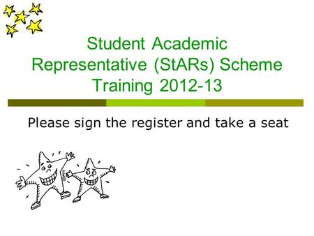 Student Academic Representative (StARs) Scheme Training 2012-13 Please sign the register and take a seat.