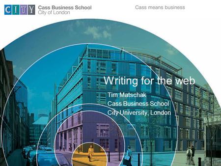 Writing for the web Tim Matschak Cass Business School City University, London.