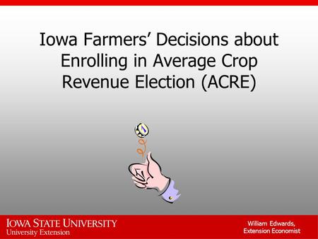 William Edwards, Extension Economist Iowa Farmers’ Decisions about Enrolling in Average Crop Revenue Election (ACRE)