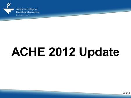 ACHE 2012 Update 10/03/12. Vision The vision of the American College of Healthcare Executives is to be the premier professional society for healthcare.