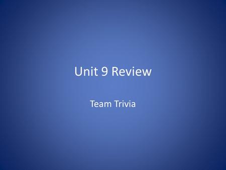 Unit 9 Review Team Trivia. Extra Credit Winning Team: 3 Points Runner-up: 2 Points Third Place: 1 Point.