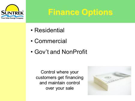 Finance Options Residential Commercial Gov’t and NonProfit Control where your customers get financing and maintain control over your sale.