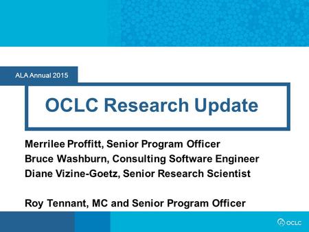 ALA Annual 2015 OCLC Research Update Merrilee Proffitt, Senior Program Officer Bruce Washburn, Consulting Software Engineer Diane Vizine-Goetz, Senior.