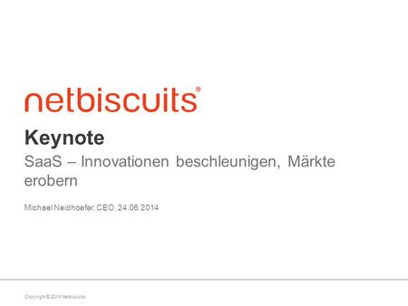 Copyright © 2014 Netbiscuits Keynote SaaS – Innovationen beschleunigen, Märkte erobern Michael Neidhoefer, CEO, 24.06.2014.