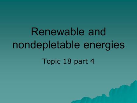 Renewable and nondepletable energies Topic 18 part 4.